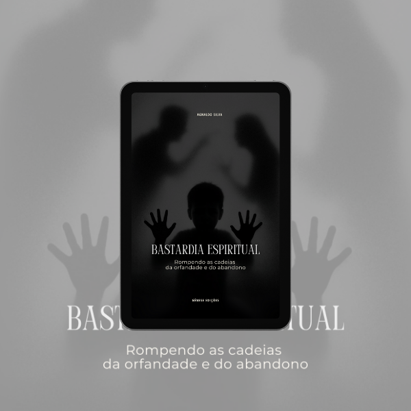 * LIVRO DIGITAL - Bastardia Espiritual - Rompendo as Cadeias da Orfandade e do Abandono - Ap. Agnaldo Felipe Silva